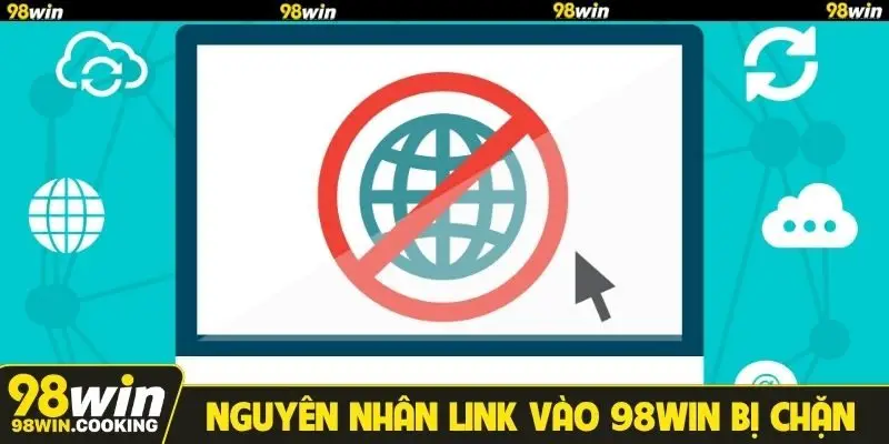 Tìm hiểu nguyên nhân vì sao link vào 98WIN bị chặn